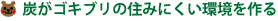 炭がゴキブリの住みにくい環境を作る